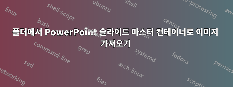 폴더에서 PowerPoint 슬라이드 마스터 컨테이너로 이미지 가져오기