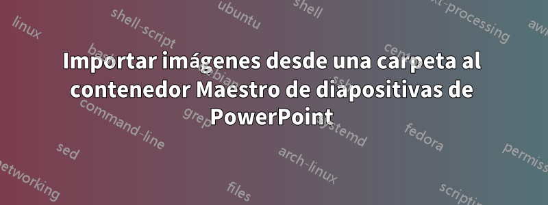 Importar imágenes desde una carpeta al contenedor Maestro de diapositivas de PowerPoint