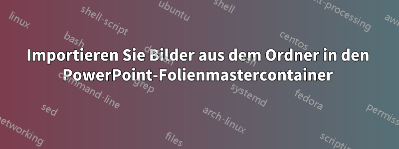 Importieren Sie Bilder aus dem Ordner in den PowerPoint-Folienmastercontainer