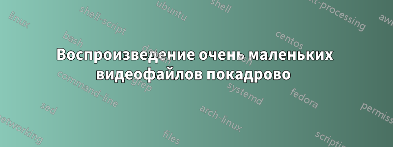 Воспроизведение очень маленьких видеофайлов покадрово 