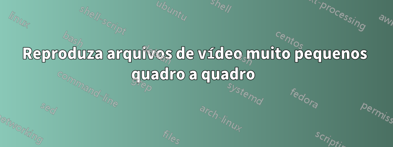 Reproduza arquivos de vídeo muito pequenos quadro a quadro 