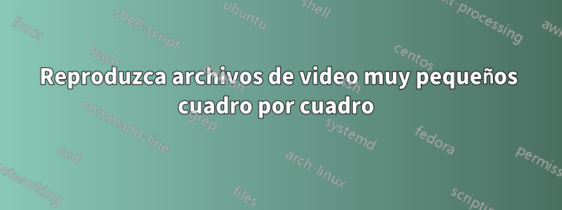 Reproduzca archivos de video muy pequeños cuadro por cuadro 