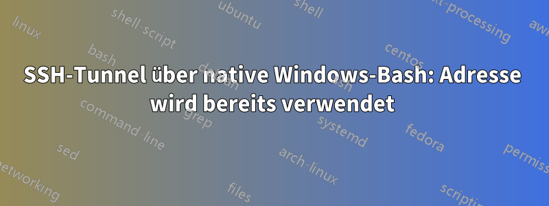 SSH-Tunnel über native Windows-Bash: Adresse wird bereits verwendet