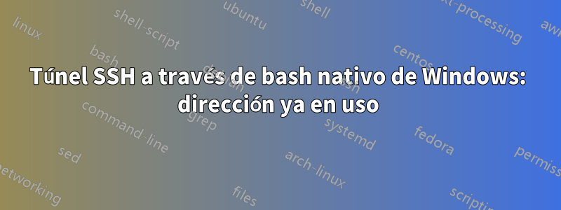 Túnel SSH a través de bash nativo de Windows: dirección ya en uso