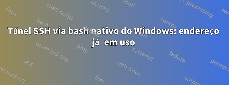 Túnel SSH via bash nativo do Windows: endereço já em uso