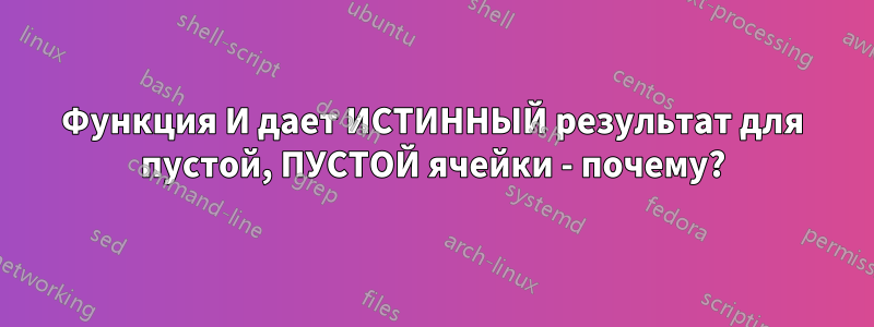 Функция И дает ИСТИННЫЙ результат для пустой, ПУСТОЙ ячейки - почему?