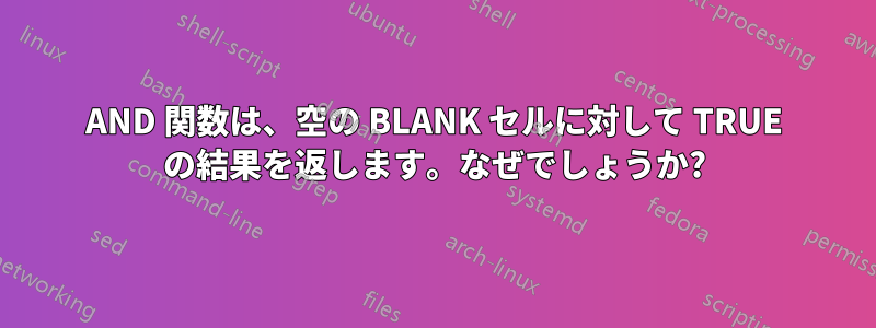 AND 関数は、空の BLANK セルに対して TRUE の結果を返します。なぜでしょうか?