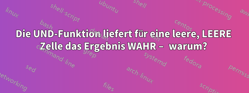 Die UND-Funktion liefert für eine leere, LEERE Zelle das Ergebnis WAHR – warum?