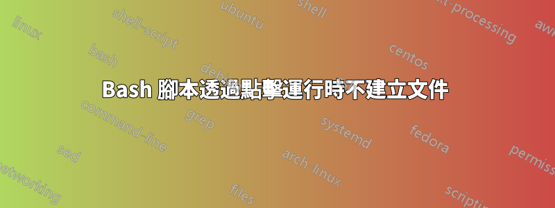 Bash 腳本透過點擊運行時不建立文件