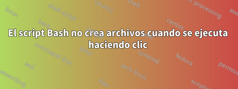 El script Bash no crea archivos cuando se ejecuta haciendo clic