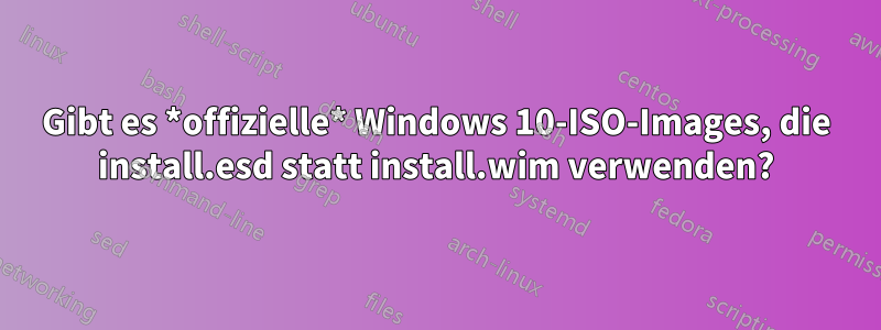 Gibt es *offizielle* Windows 10-ISO-Images, die install.esd statt install.wim verwenden?