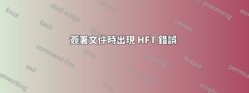 簽署文件時出現 HFT 錯誤