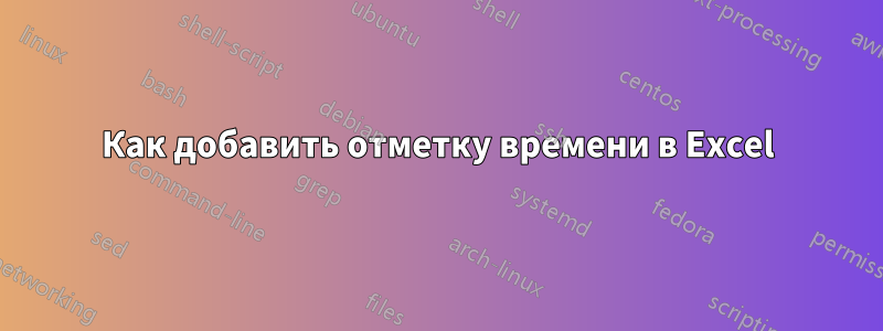 Как добавить отметку времени в Excel