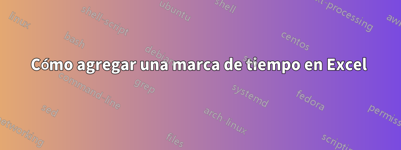 Cómo agregar una marca de tiempo en Excel