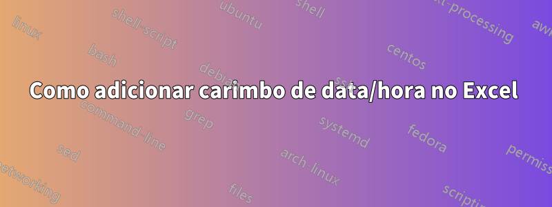 Como adicionar carimbo de data/hora no Excel