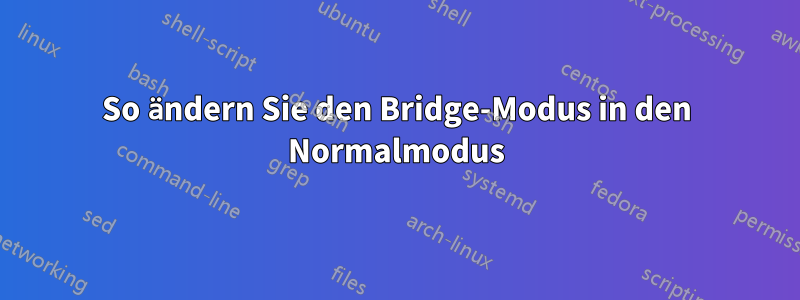 So ändern Sie den Bridge-Modus in den Normalmodus