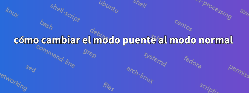 cómo cambiar el modo puente al modo normal