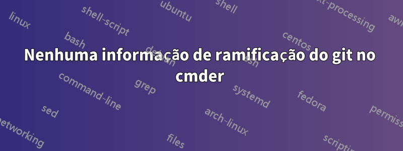 Nenhuma informação de ramificação do git no cmder