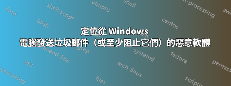 定位從 Windows 電腦發送垃圾郵件（或至少阻止它們）的惡意軟體