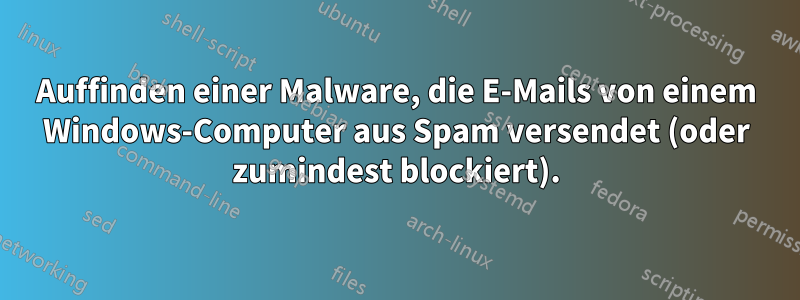 Auffinden einer Malware, die E-Mails von einem Windows-Computer aus Spam versendet (oder zumindest blockiert).