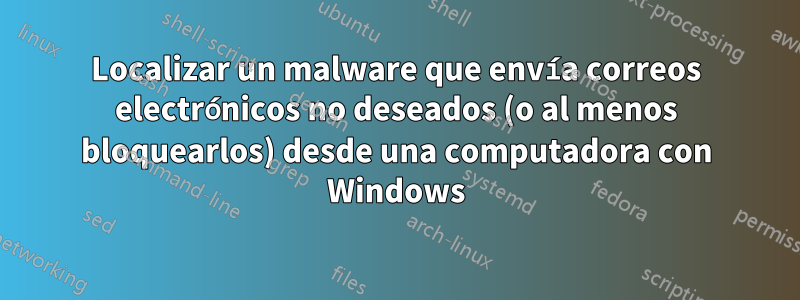 Localizar un malware que envía correos electrónicos no deseados (o al menos bloquearlos) desde una computadora con Windows