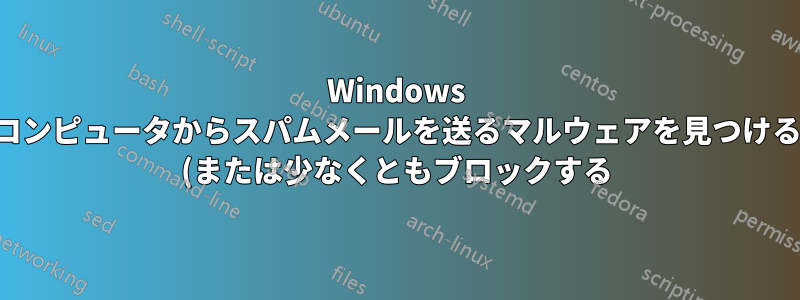 Windows コンピュータからスパムメールを送るマルウェアを見つける (または少なくともブロックする)
