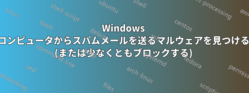 Windows コンピュータからスパムメールを送るマルウェアを見つける (または少なくともブロックする)