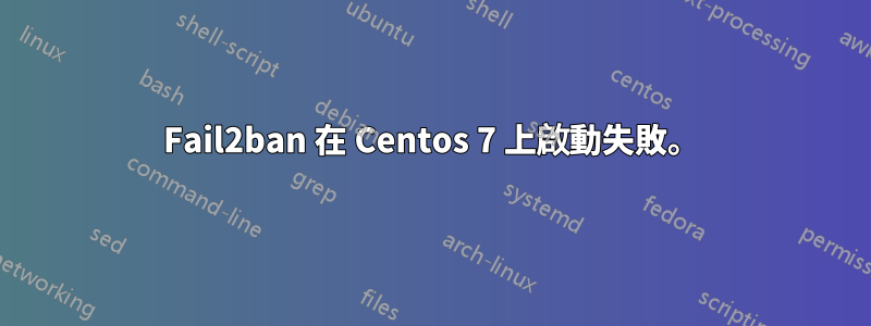 Fail2ban 在 Centos 7 上啟動失敗。