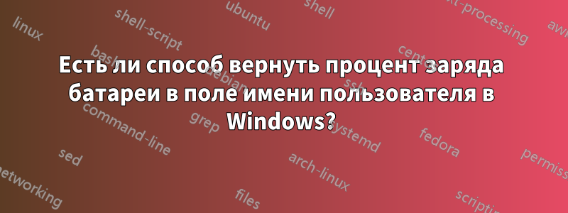 Есть ли способ вернуть процент заряда батареи в поле имени пользователя в Windows?