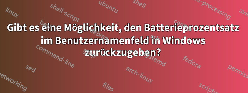 Gibt es eine Möglichkeit, den Batterieprozentsatz im Benutzernamenfeld in Windows zurückzugeben?