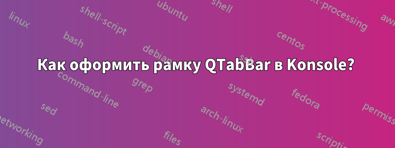 Как оформить рамку QTabBar в Konsole?