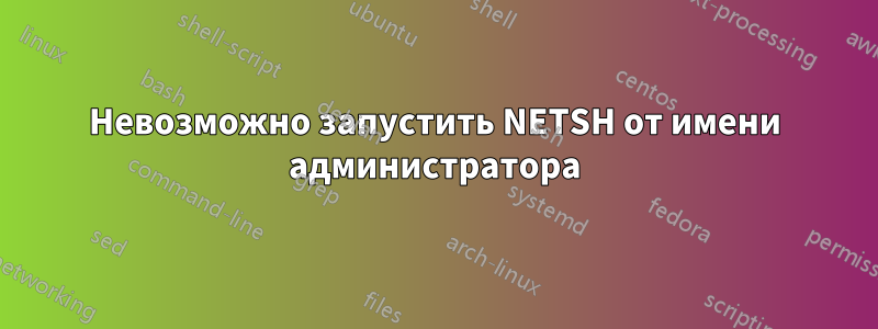 Невозможно запустить NETSH от имени администратора