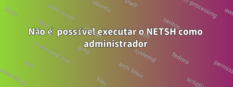 Não é possível executar o NETSH como administrador