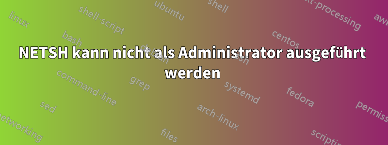 NETSH kann nicht als Administrator ausgeführt werden