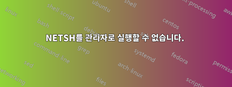 NETSH를 관리자로 실행할 수 없습니다.