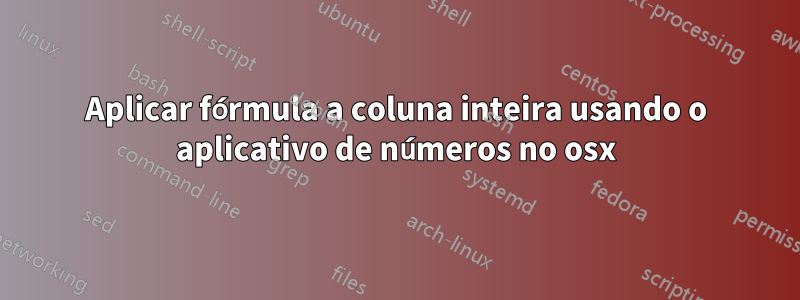 Aplicar fórmula a coluna inteira usando o aplicativo de números no osx