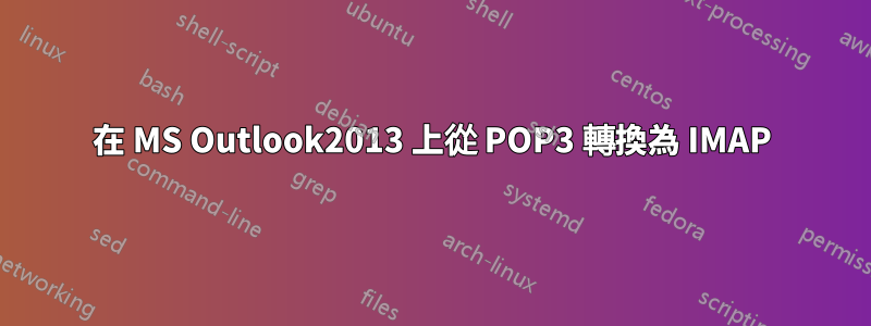 在 MS Outlook2013 上從 POP3 轉換為 IMAP