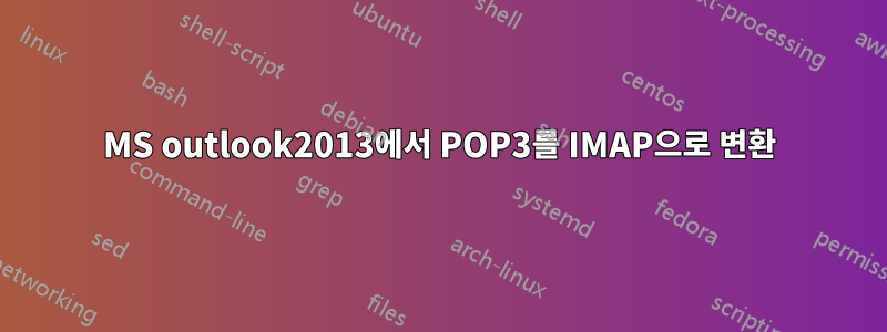 MS outlook2013에서 POP3를 IMAP으로 변환