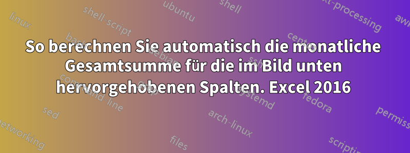 So berechnen Sie automatisch die monatliche Gesamtsumme für die im Bild unten hervorgehobenen Spalten. Excel 2016