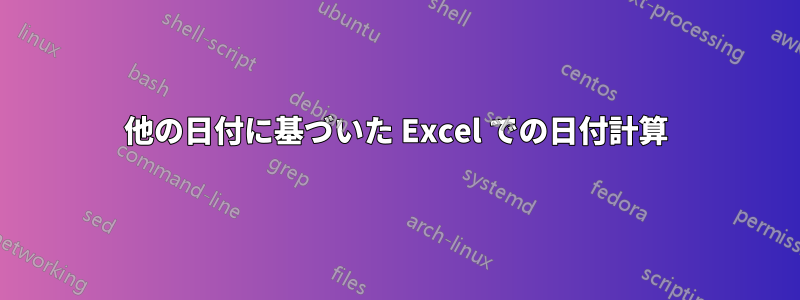 他の日付に基づいた Excel での日付計算