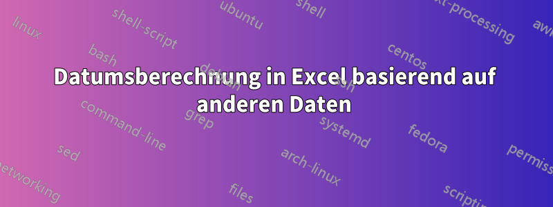 Datumsberechnung in Excel basierend auf anderen Daten