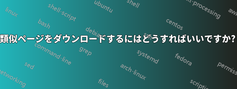 類似ページをダウンロードするにはどうすればいいですか?