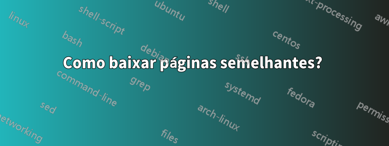 Como baixar páginas semelhantes?