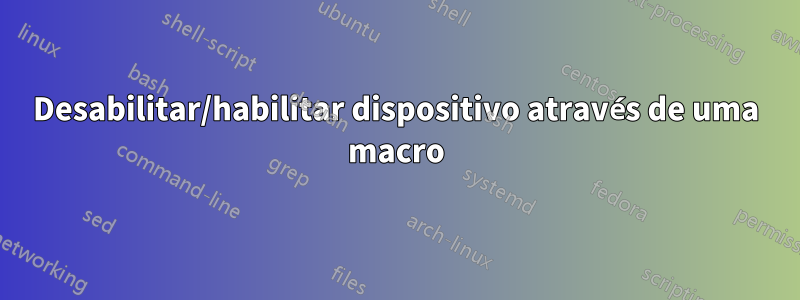 Desabilitar/habilitar dispositivo através de uma macro