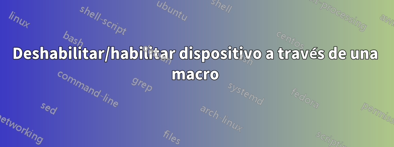 Deshabilitar/habilitar dispositivo a través de una macro