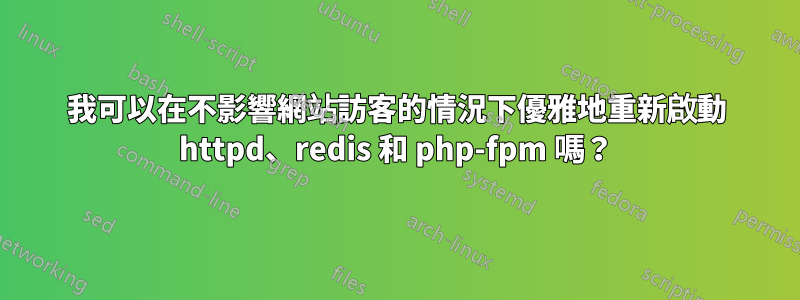 我可以在不影響網站訪客的情況下優雅地重新啟動 httpd、redis 和 php-fpm 嗎？