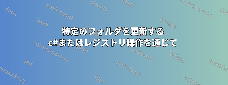 特定のフォルダを更新する c#またはレジストリ操作を通じて