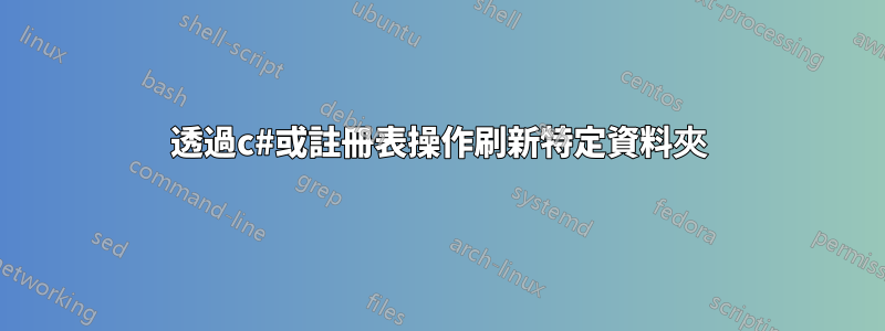 透過c#或註冊表操作刷新特定資料夾