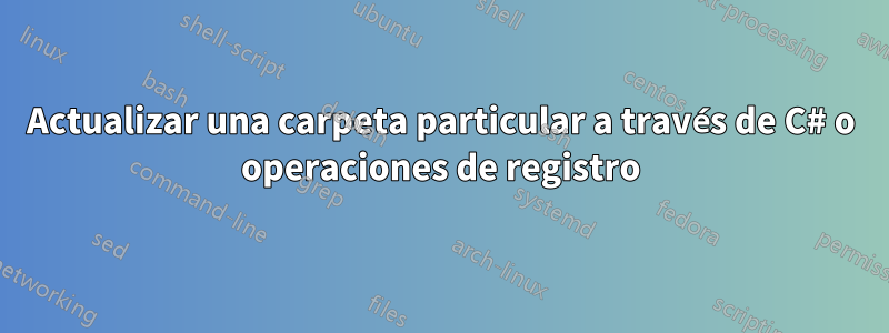 Actualizar una carpeta particular a través de C# o operaciones de registro