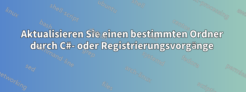 Aktualisieren Sie einen bestimmten Ordner durch C#- oder Registrierungsvorgänge